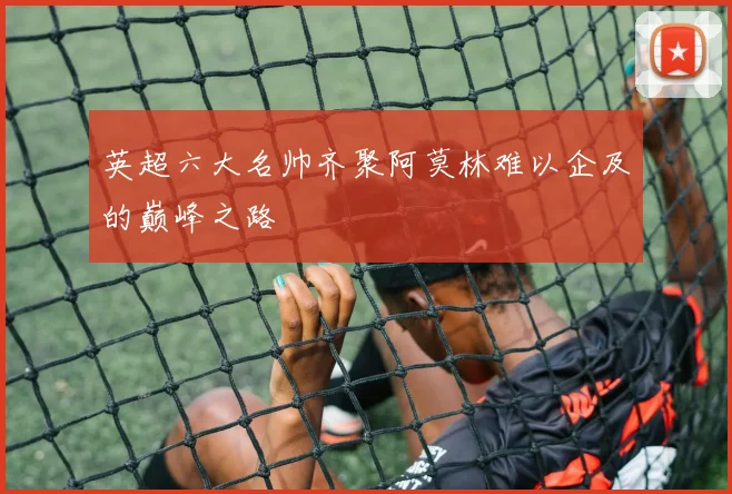 英超六大名帅齐聚阿莫林难以企及的巅峰之路