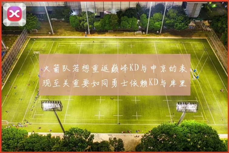 火箭队若想重返巅峰KD与申京的表现至关重要如同勇士依赖KD与库里