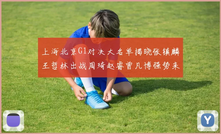 上海北京G1对决大名单揭晓张镇麟王哲林出战周琦赵睿曾凡博强势来袭