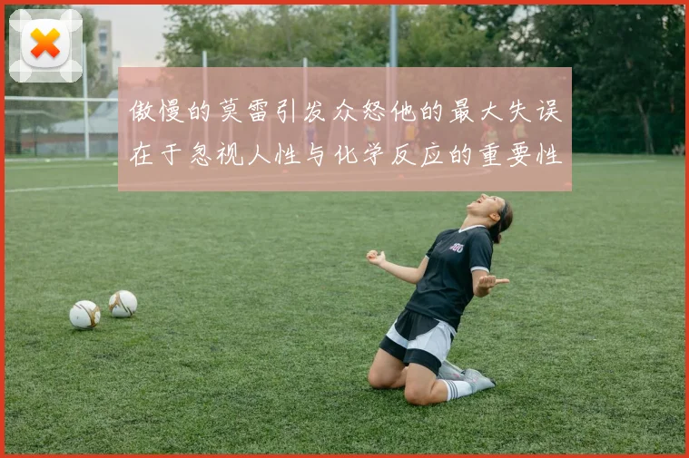 傲慢的莫雷引发众怒他的最大失误在于忽视人性与化学反应的重要性
