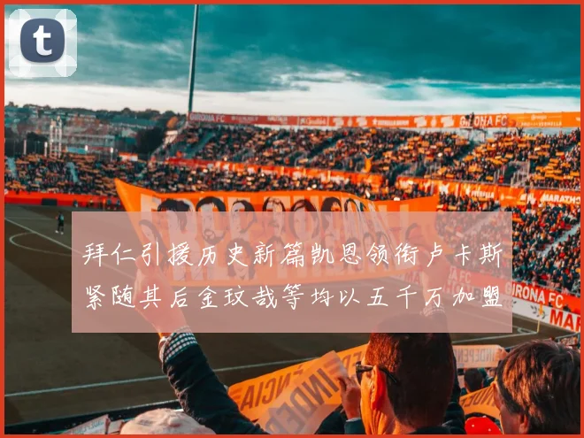 拜仁引援历史新篇凯恩领衔卢卡斯紧随其后金玟哉等均以五千万加盟