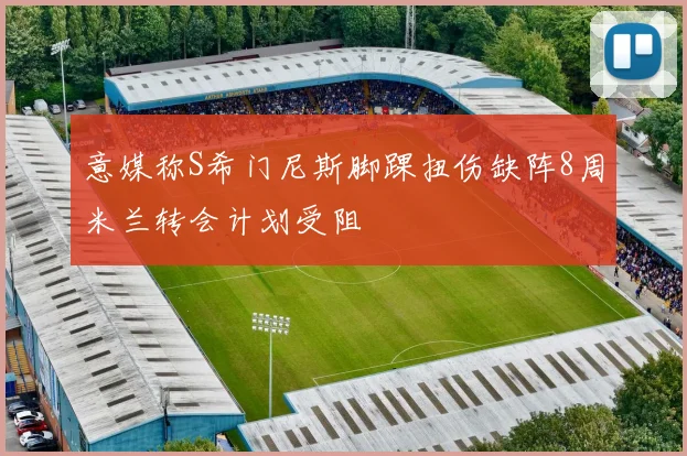 意媒称S希门尼斯脚踝扭伤缺阵8周米兰转会计划受阻