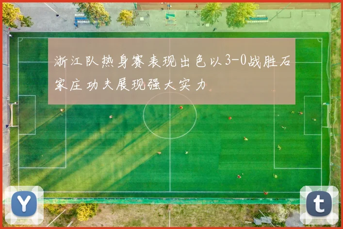 浙江队热身赛表现出色以3-0战胜石家庄功夫展现强大实力